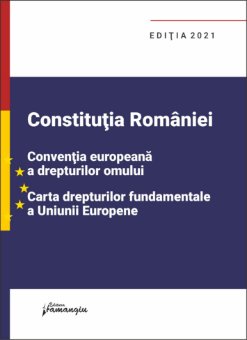 Constitutia Romaniei, Conventia europeana a drepturilor omului, Carta drepturilor fundamentale a Uniunii Europene. Editia 2021
