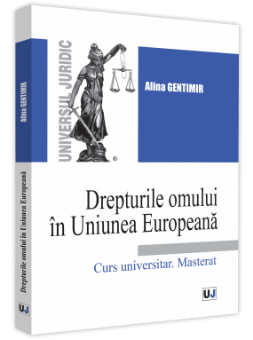 Drepturile omului in Uniunea Europeana. Curs universitar. Masterat autor Alina Gentimir
