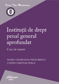 Institutii de drept penal general aprofundat. Curs de master autori Maria-Georgiana Teodorescu, Costin-Cristian Pusca
