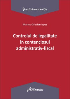 Controlul legalitatii in contenciosul administrativ fiscal_autor Marius Cristian Ispas