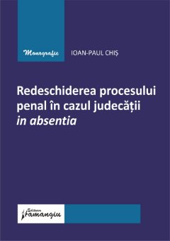 Redeschiderea procesului penal in cazul judecatii in absentia autor Ioan-Paul Chis