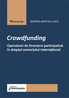 	Crowdfunding. Operatiuni de finantare participativa in dreptul comertului international autor Despina-Martha Iluca