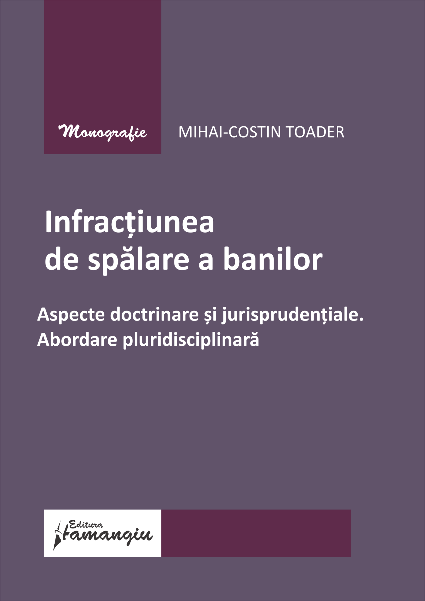 Infractiunea de spalare a banilor. Aspecte doctrinare si jurisprudentiale. Abordare pluridisciplinara- Mihai-Costin Toader
