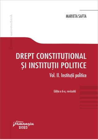 Drept constitutional si institutii politice. Vol. II. Institutii politice. Editia a 6-a- Marieta Safta