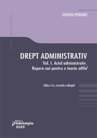 Drept administrativ. Vol. I. Actul administrativ. Repere noi pentru o teorie altfel. Editia a 3-a- Ovidiu Podaru