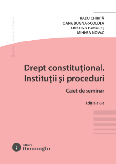 Drept constitutional. Institutii si proceduri. Caiet de seminar. Editia a 6-a- Radu Chirita, Oana Laura Bugnar-Coldea, Cristina Tomulet, Mihnea Novac