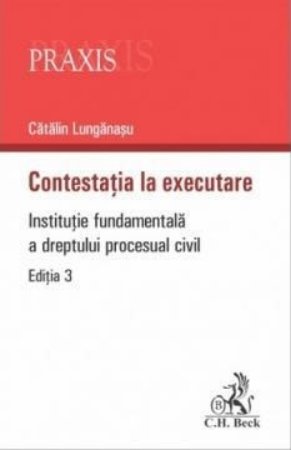 Contestatia la executare. Institutie fundamentala a dreptului procesual civil. Editia a 3-a
