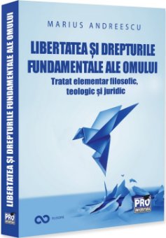 Libertatea si drepturile constitutionale ale omului. Tratat elementar interdisciplinar: filosofic, teologic si juridic -Andreescu