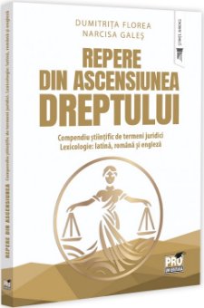Repere din ascensiunea dreptului. Compendiu stiintific de termeni juridici. Lexicologie - Florea
