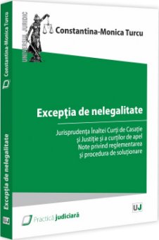 Exceptia de nelegalitate. Jurisprudenta ICCJ si a Cutrilor de Apel. Note privind reglementarea si procedura de solutionare