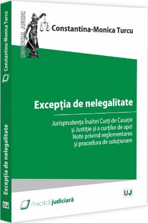 Exceptia de nelegalitate. Jurisprudenta ICCJ si a Cutrilor de Apel. Note privind reglementarea si procedura de solutionare