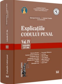 Explicatiile codului penal. Volumul IV. Articolele 257-366
