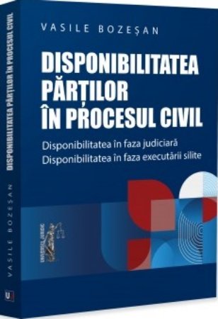 Disponibilitatea partilor in procesul civil. Disponibilitatea in faza judiciara. Disponibilitatea in faza executarii silite