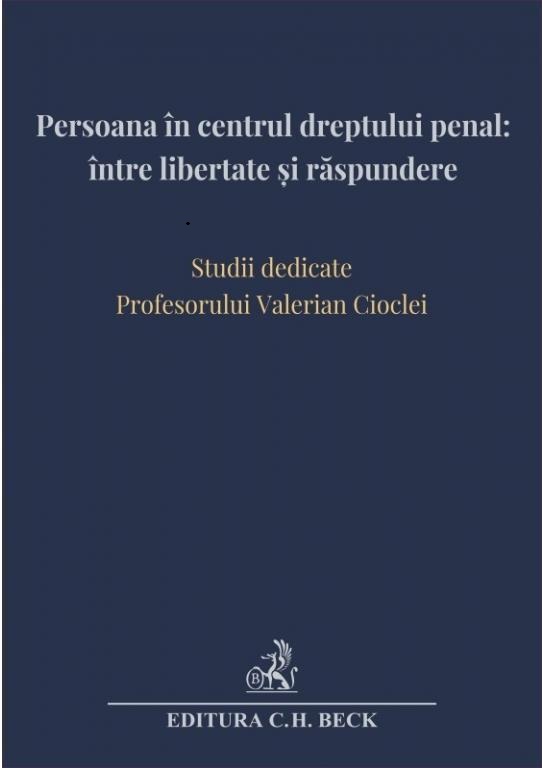 Persoana în centrul dreptului penal: între libertate și răspundere. Studii dedicate Profesorului Valerian Cioclei
